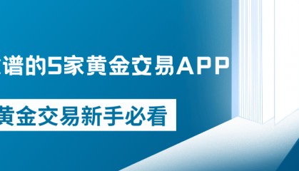 新手必看!2025年最靠谱的5家黄金交易APP推荐