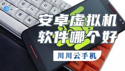 安卓虚拟机软件哪个好?虚拟手机软件云手机优势选择推荐