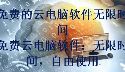 免费的云电脑软件无限时间,免费云电脑软件:无限时间,自由使用