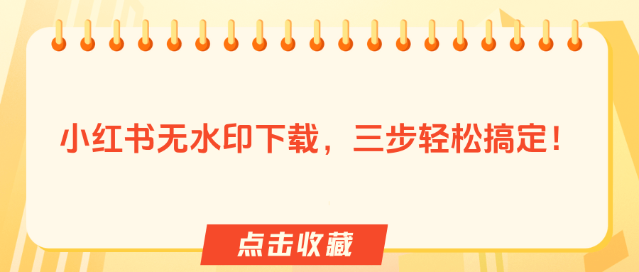 小红书无水印下载软件？这三个方法轻松完成无水印下载