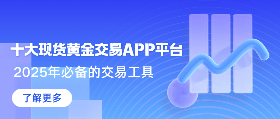 2025年必备！全面掌握市场行情的十大现货黄金交易APP平台